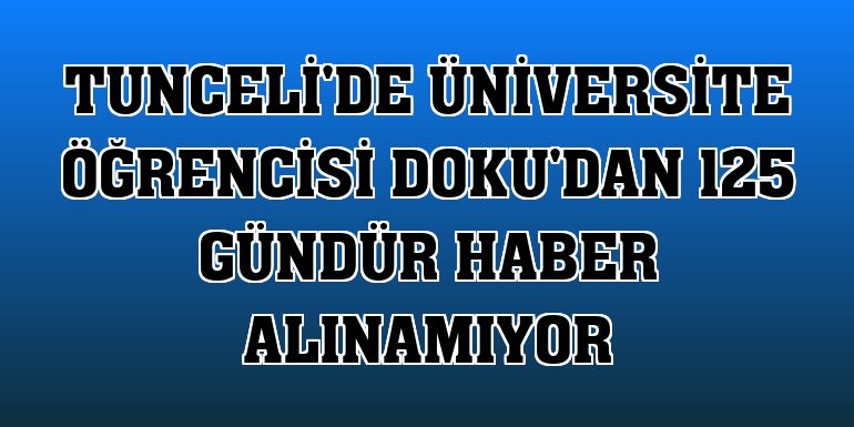 Tunceli'de üniversite öğrencisi Doku'dan 125 gündür haber alınamıyor