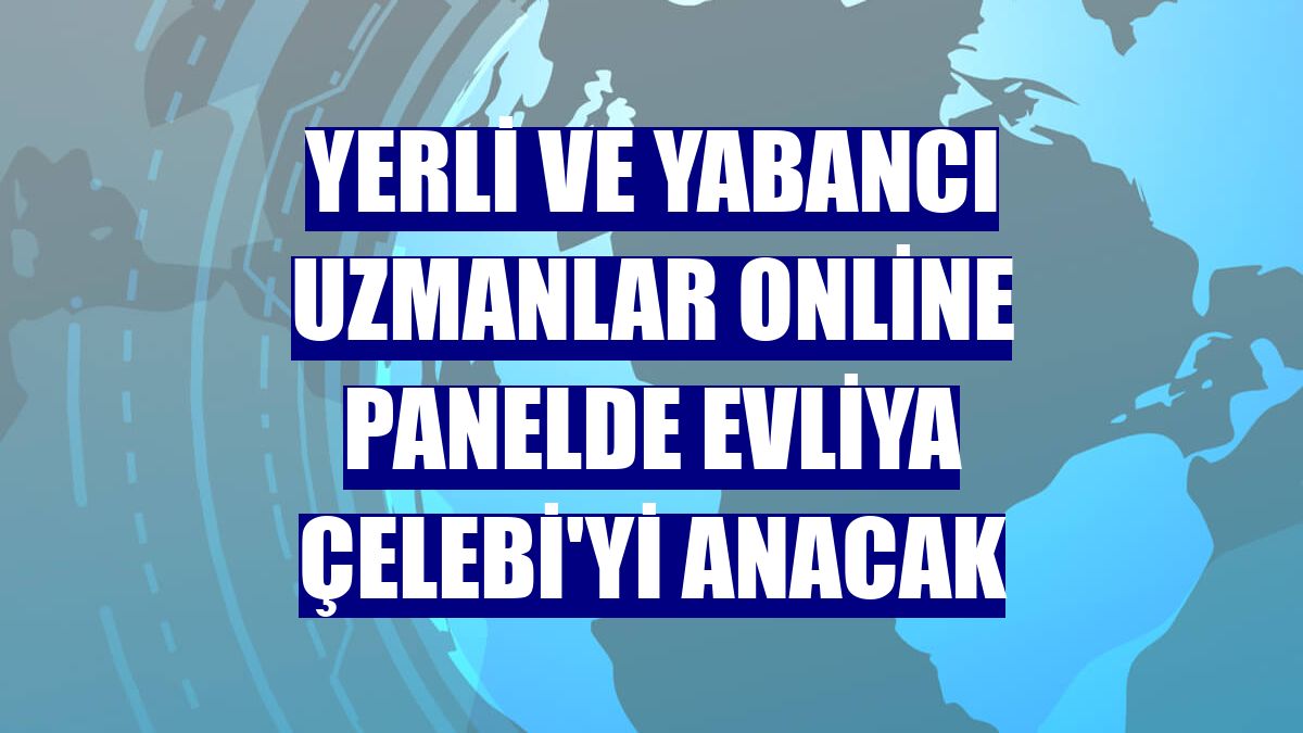 Yerli ve yabancı uzmanlar online panelde Evliya Çelebi'yi anacak