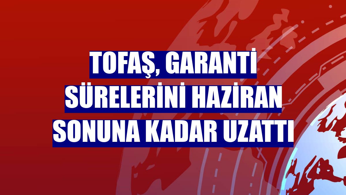 Tofaş, garanti sürelerini haziran sonuna kadar uzattı