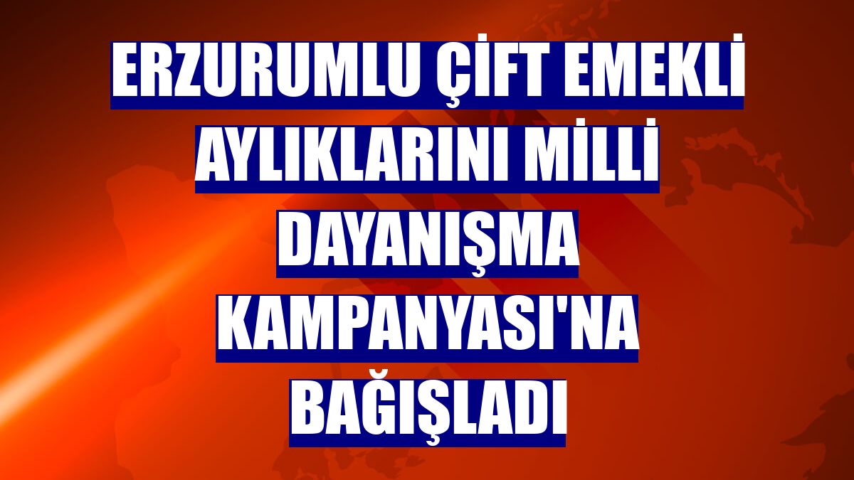 Erzurumlu çift emekli aylıklarını Milli Dayanışma Kampanyası'na bağışladı