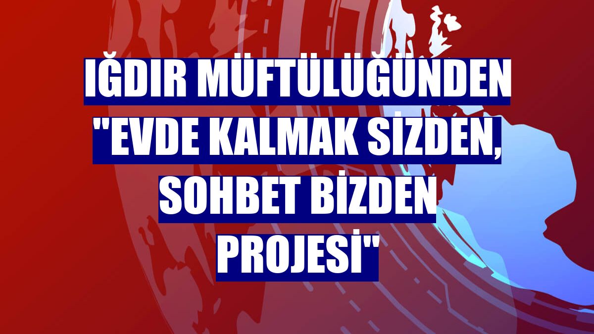 Iğdır Müftülüğünden "Evde Kalmak Sizden, Sohbet Bizden Projesi"