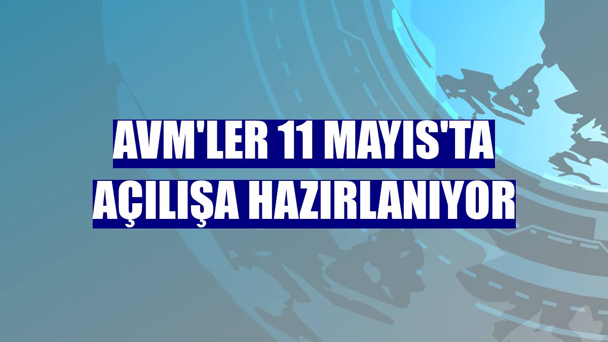 AVM'ler 11 Mayıs'ta açılışa hazırlanıyor