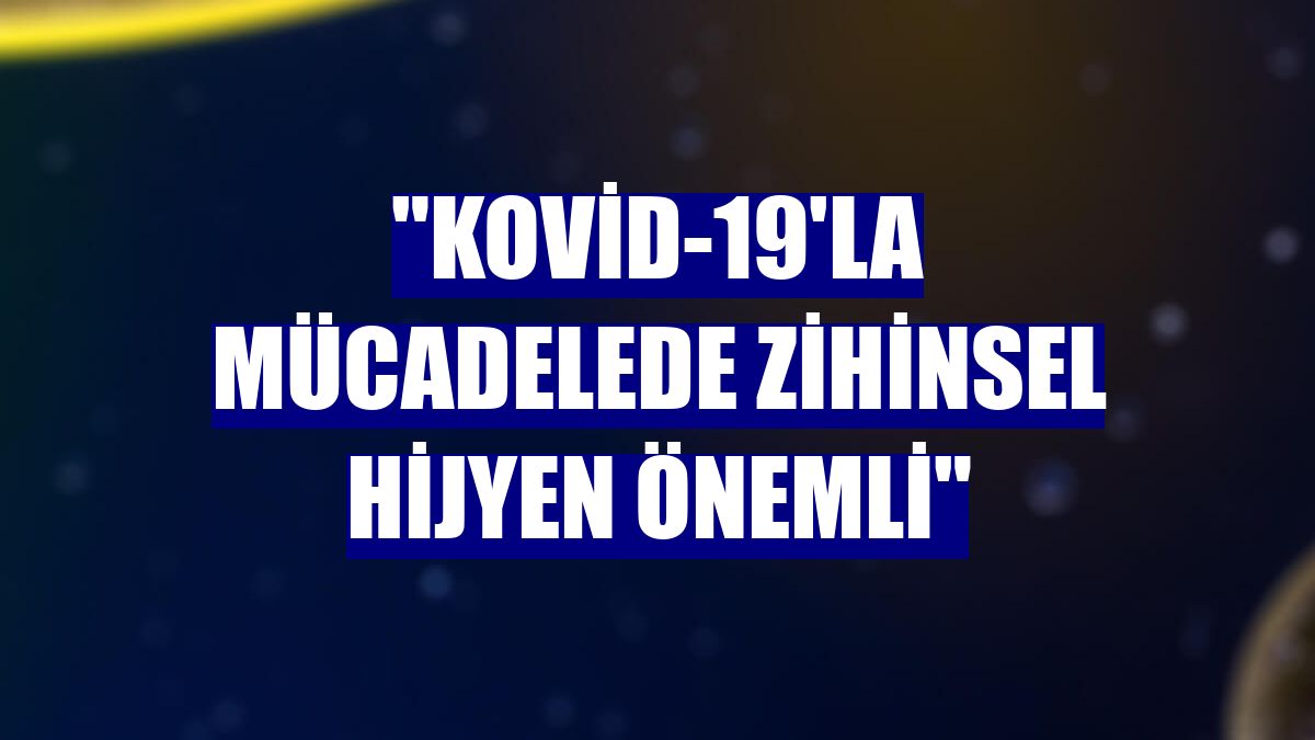 "Kovid-19'la mücadelede zihinsel hijyen önemli"