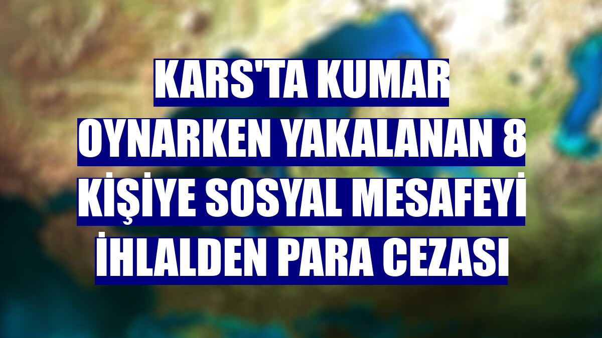 Kars'ta kumar oynarken yakalanan 8 kişiye sosyal mesafeyi ihlalden para cezası