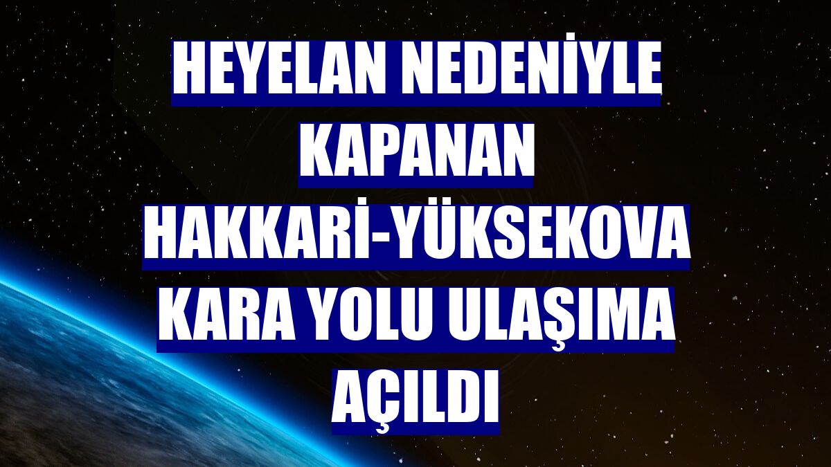 Heyelan nedeniyle kapanan Hakkari-Yüksekova kara yolu ulaşıma açıldı