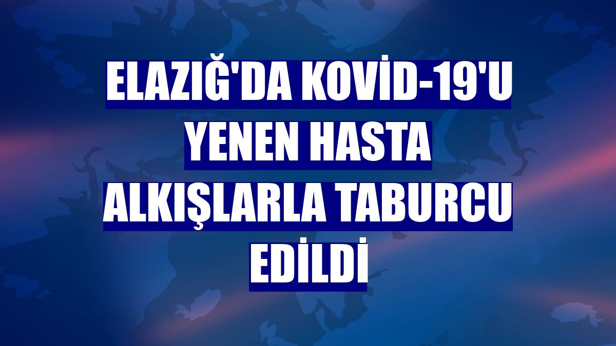 Elazığ'da Kovid-19'u yenen hasta alkışlarla taburcu edildi
