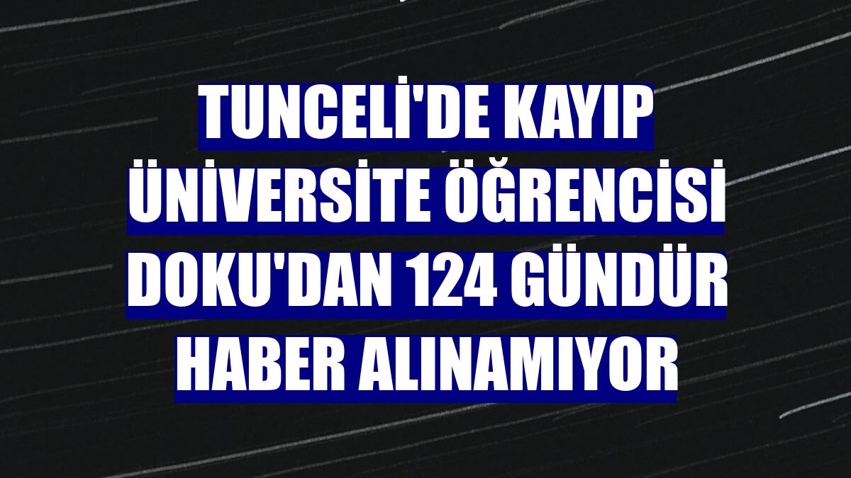 Tunceli'de kayıp üniversite öğrencisi Doku'dan 124 gündür haber alınamıyor