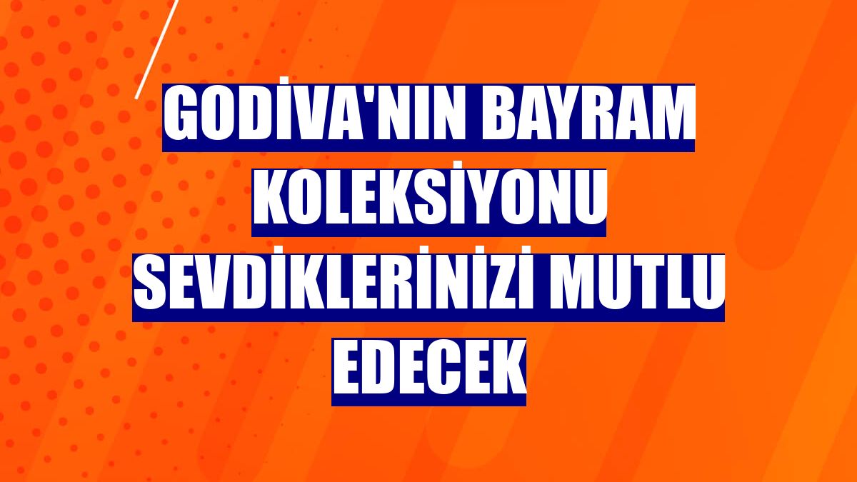 Godiva'nın bayram koleksiyonu sevdiklerinizi mutlu edecek