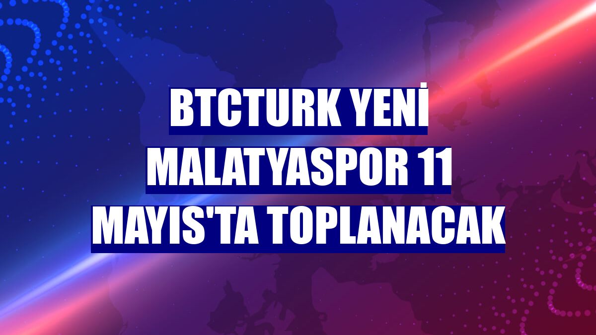BtcTurk Yeni Malatyaspor 11 Mayıs'ta toplanacak