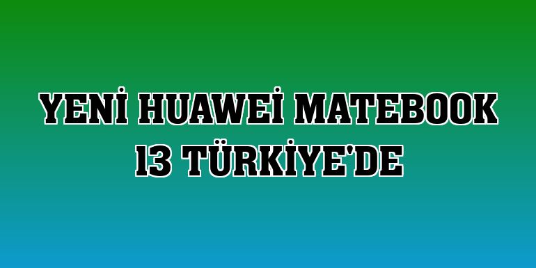 Yeni Huawei MateBook 13 Türkiye'de