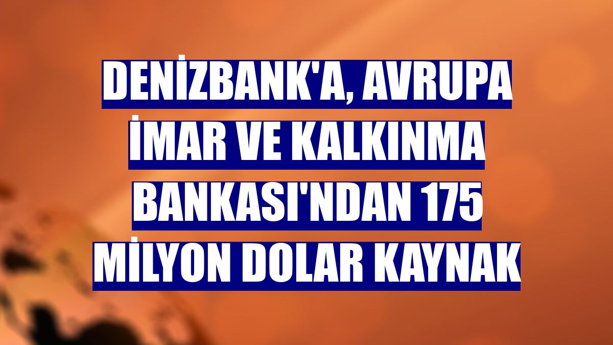 DenizBank'a, Avrupa İmar ve Kalkınma Bankası'ndan 175 milyon dolar kaynak
