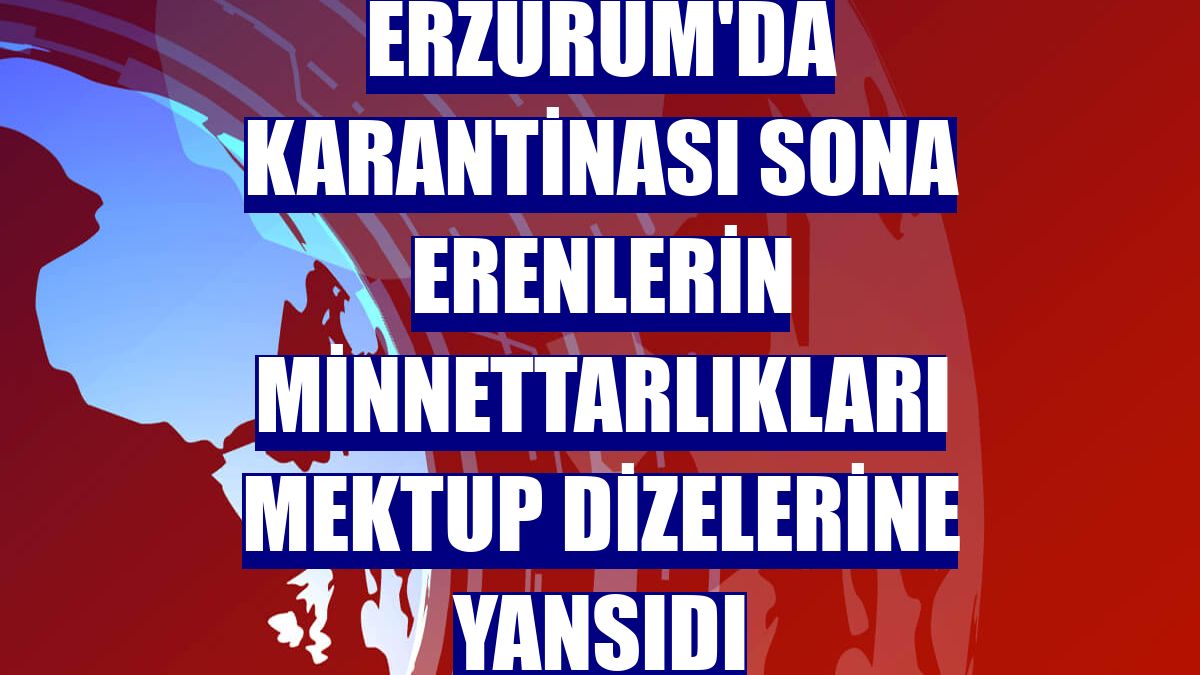 Erzurum'da karantinası sona erenlerin minnettarlıkları mektup dizelerine yansıdı