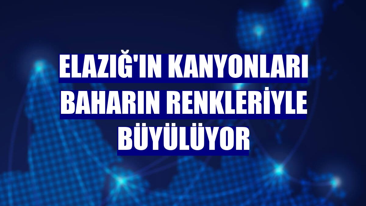 Elazığ'ın kanyonları baharın renkleriyle büyülüyor