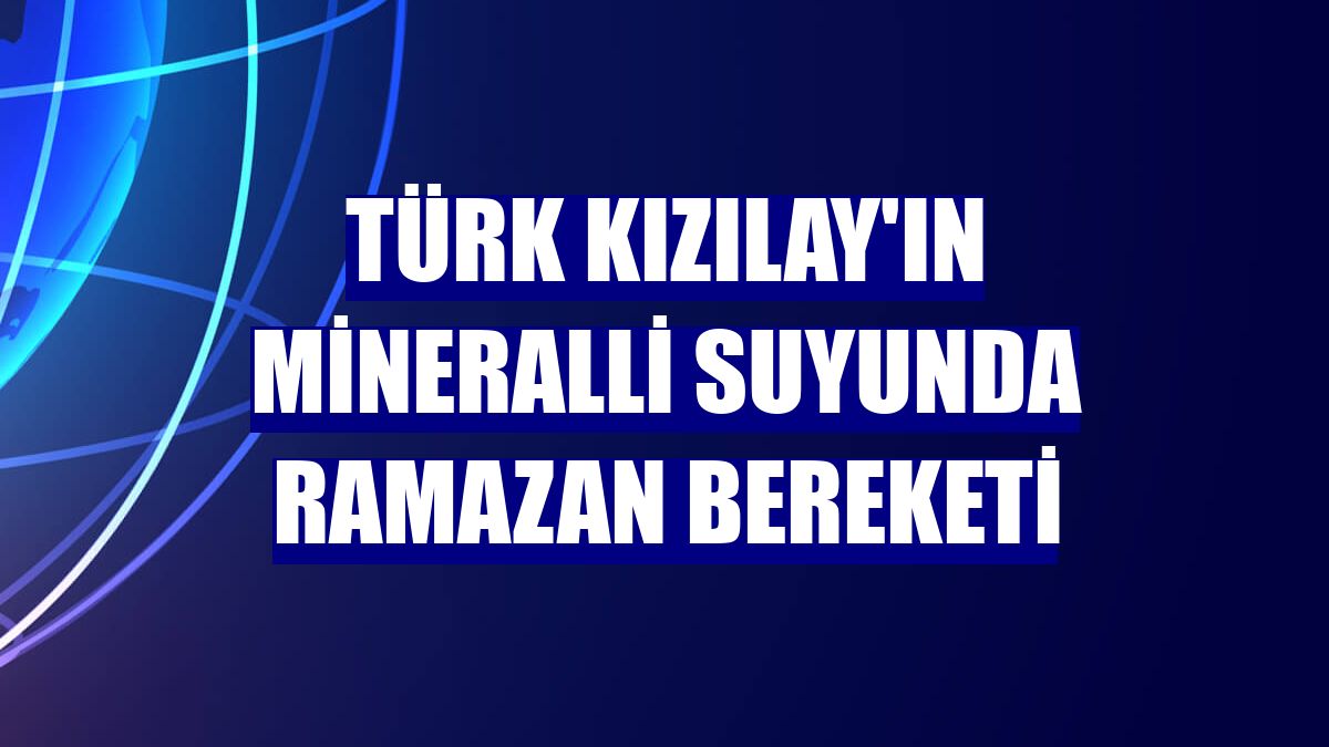 Türk Kızılay'ın mineralli suyunda ramazan bereketi