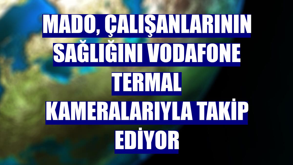 Mado, çalışanlarının sağlığını Vodafone termal kameralarıyla takip ediyor