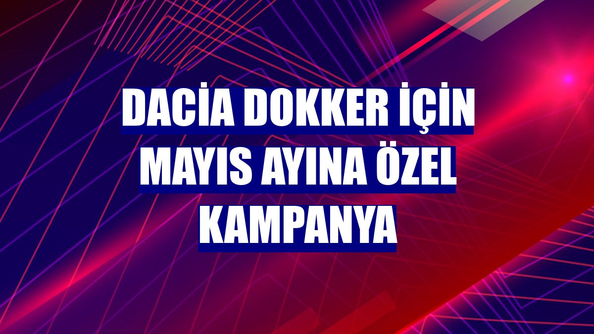 Dacia Dokker için mayıs ayına özel kampanya