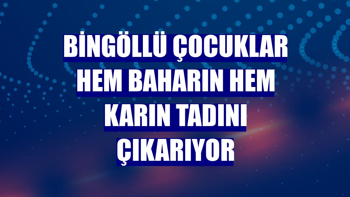 Bingöllü çocuklar hem baharın hem karın tadını çıkarıyor