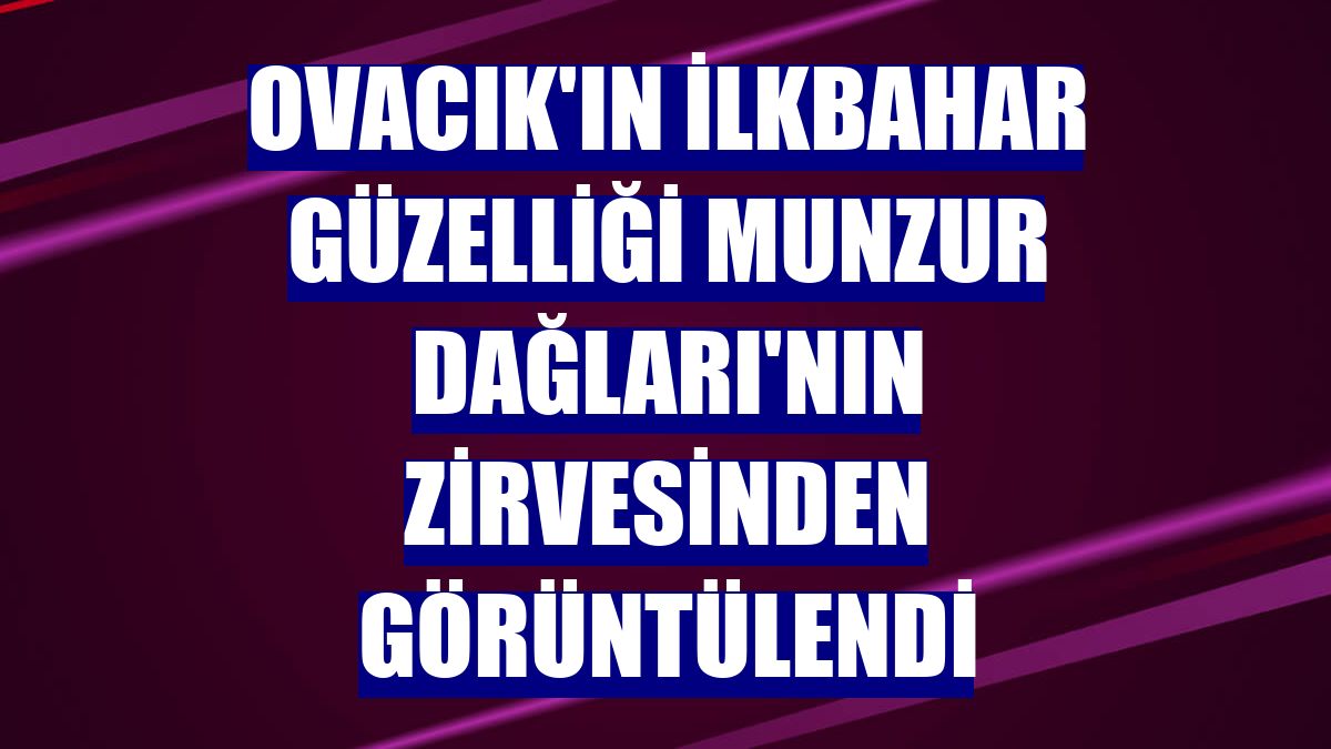 Ovacık'ın ilkbahar güzelliği Munzur Dağları'nın zirvesinden görüntülendi