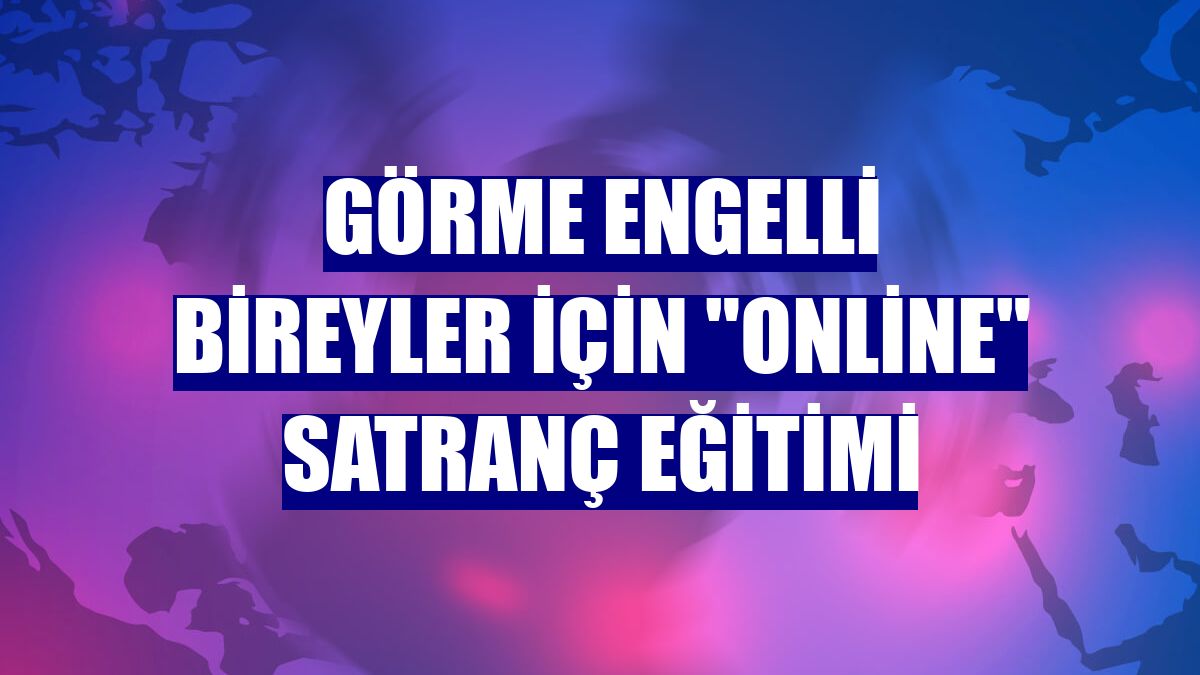 Görme engelli bireyler için "online" satranç eğitimi