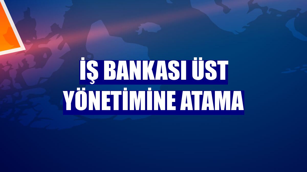 İş Bankası üst yönetimine atama