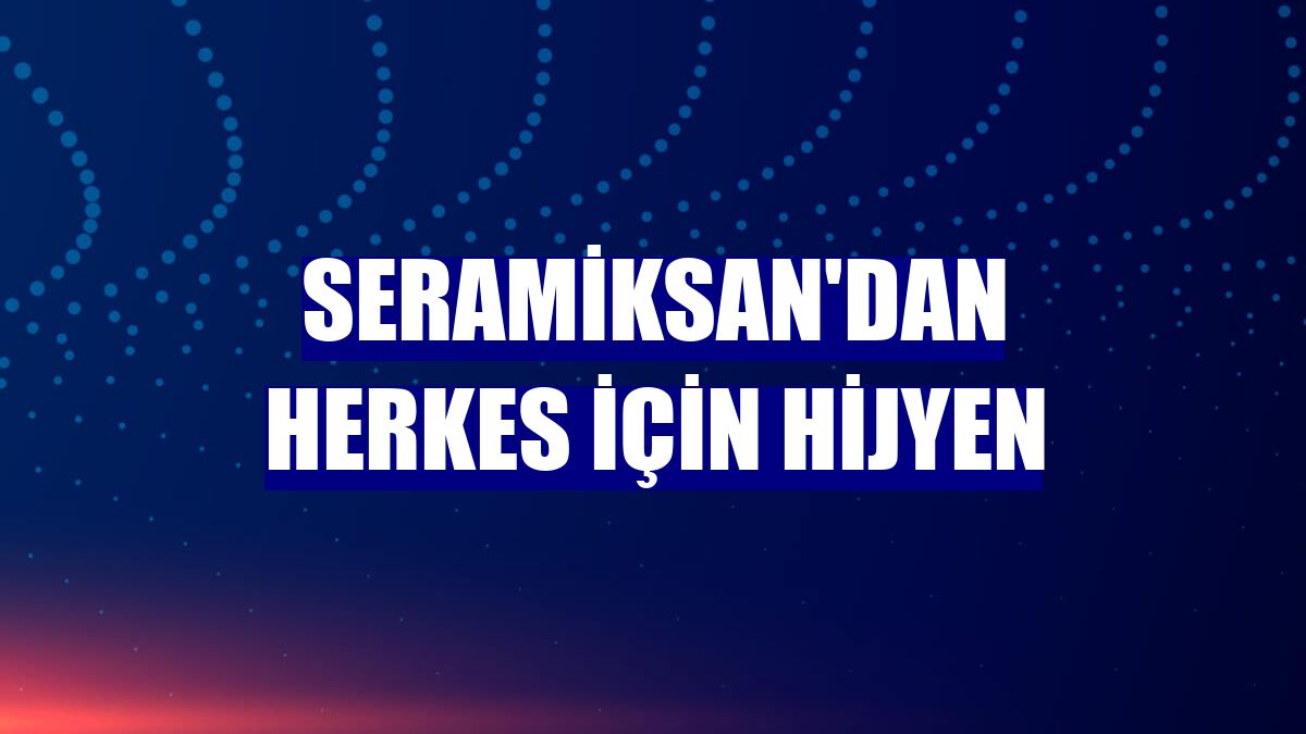 Seramiksan'dan herkes için hijyen