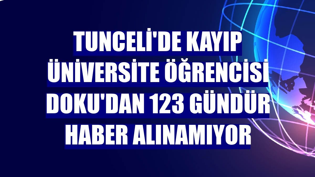 Tunceli'de kayıp üniversite öğrencisi Doku'dan 123 gündür haber alınamıyor