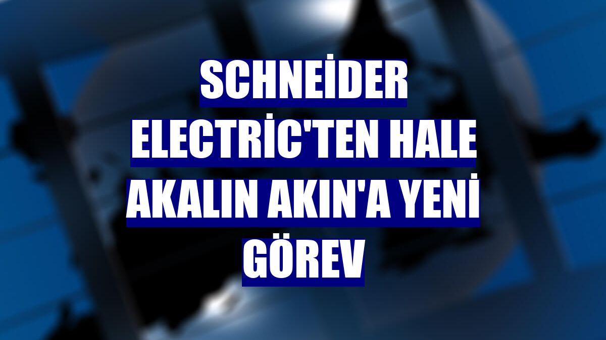 Schneider Electric'ten Hale Akalın Akın'a yeni görev