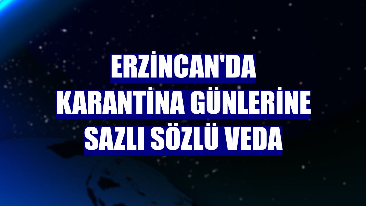 Erzincan'da karantina günlerine sazlı sözlü veda