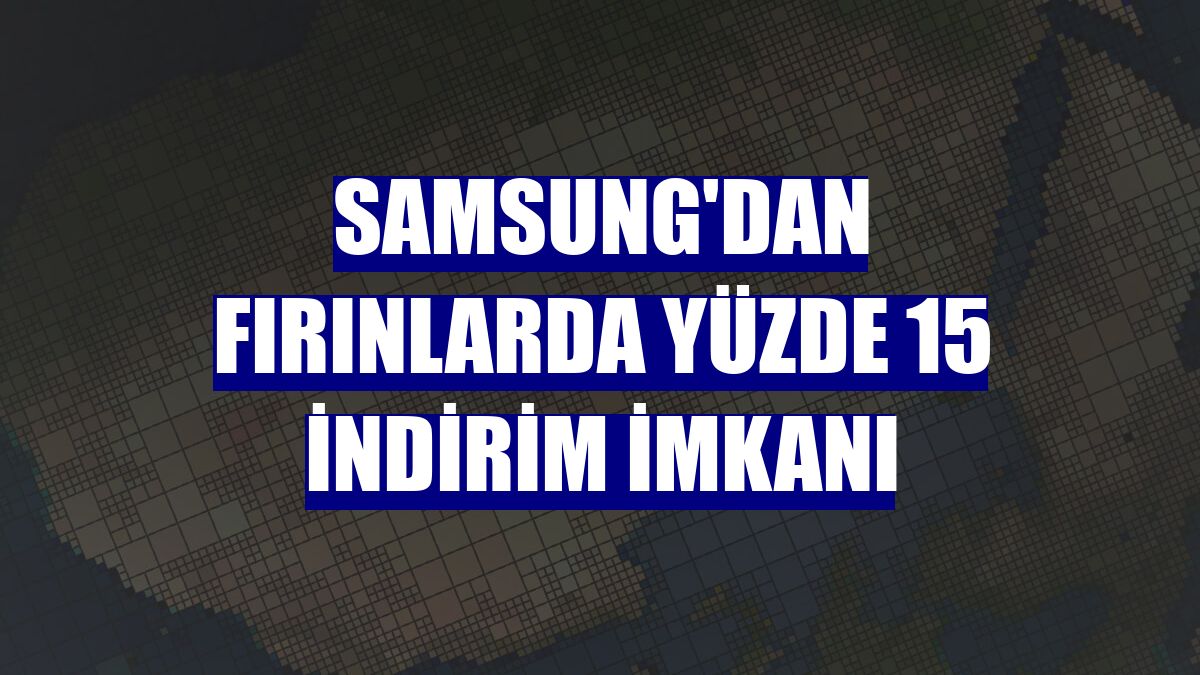 Samsung'dan fırınlarda yüzde 15 indirim imkanı