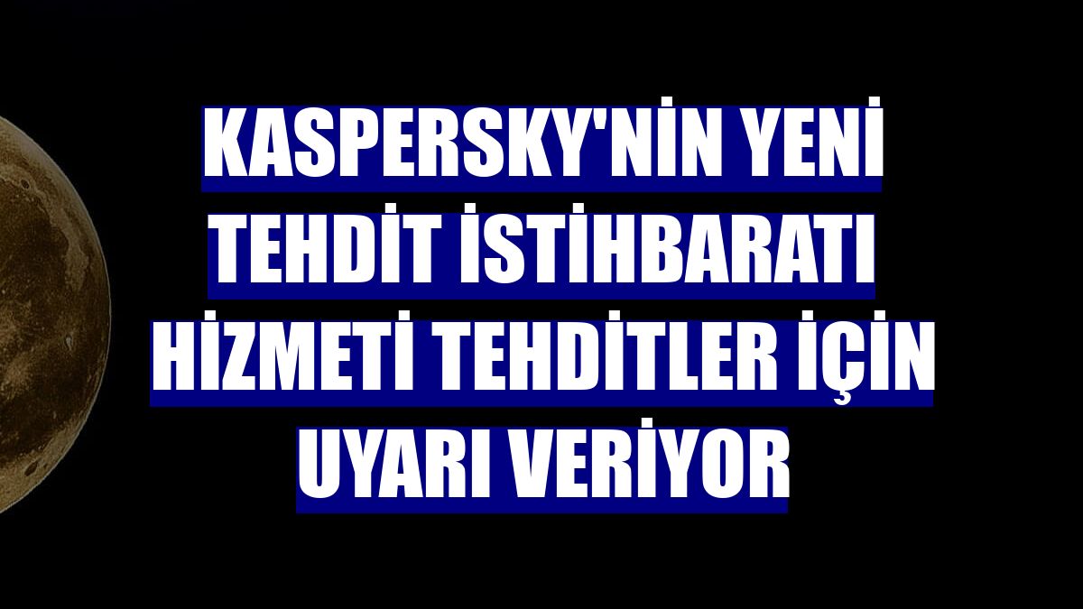 Kaspersky'nin yeni tehdit istihbaratı hizmeti tehditler için uyarı veriyor