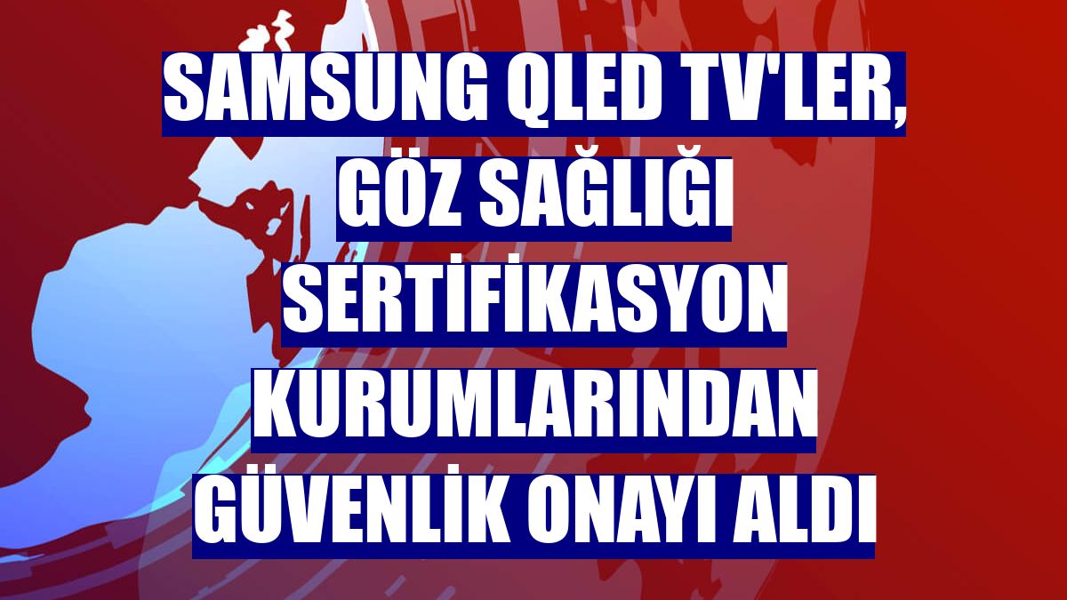 Samsung QLED TV'ler, göz sağlığı sertifikasyon kurumlarından güvenlik onayı aldı