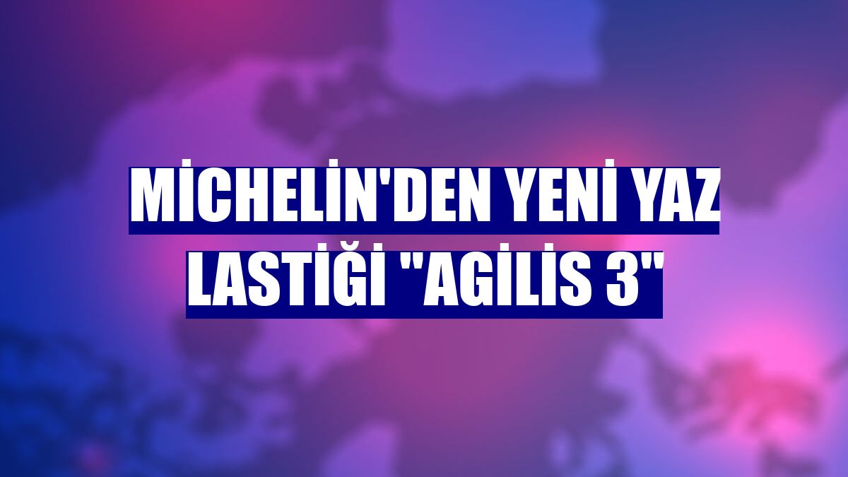 Michelin'den yeni yaz lastiği "Agilis 3"