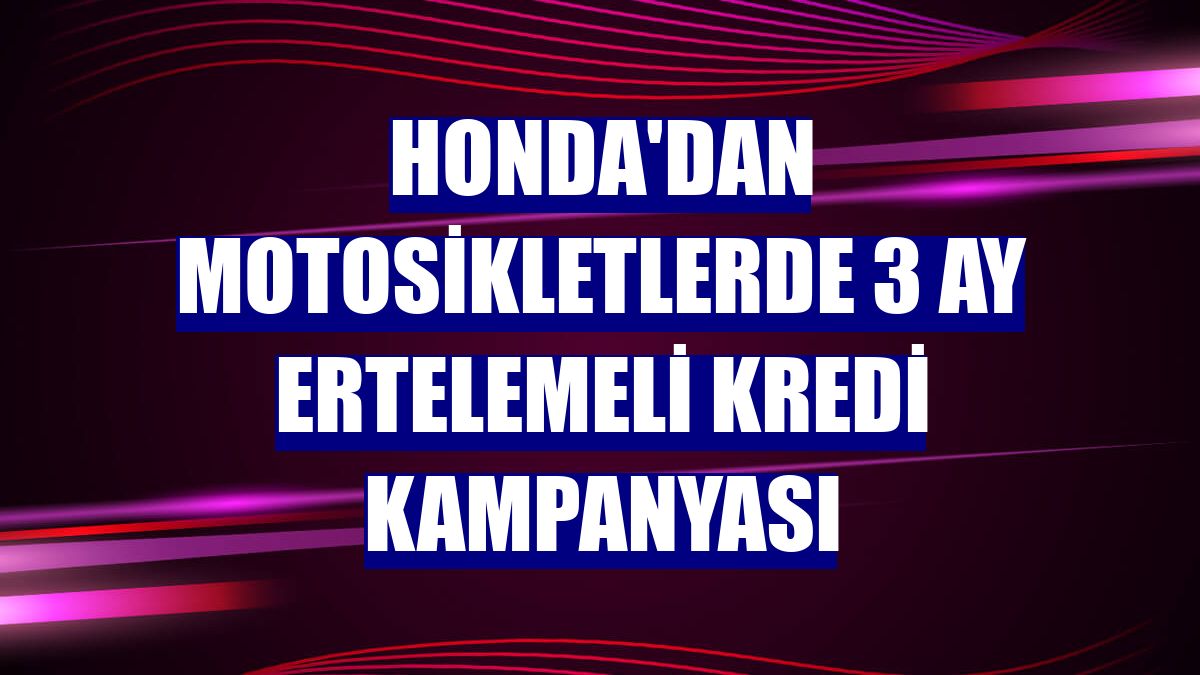 Honda'dan motosikletlerde 3 ay ertelemeli kredi kampanyası