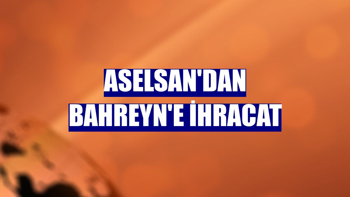 ASELSAN'dan Bahreyn'e ihracat
