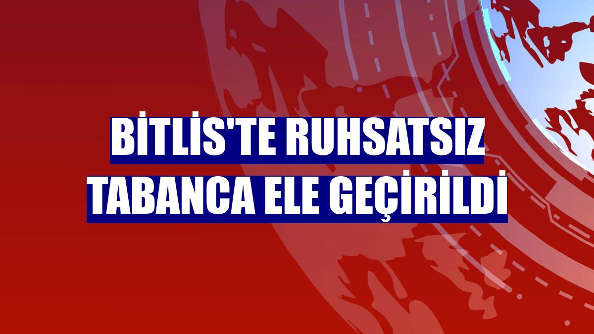 Bitlis'te ruhsatsız tabanca ele geçirildi