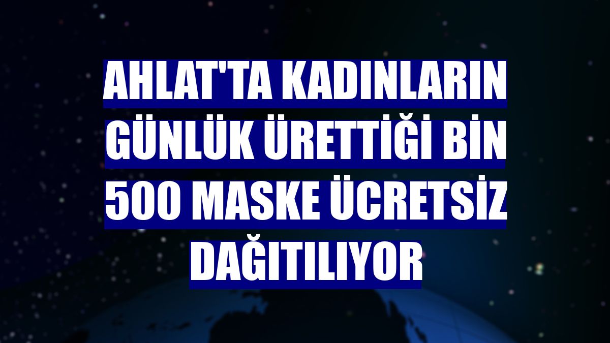 Ahlat'ta kadınların günlük ürettiği bin 500 maske ücretsiz dağıtılıyor