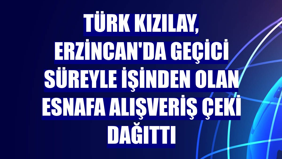 Türk Kızılay, Erzincan'da geçici süreyle işinden olan esnafa alışveriş çeki dağıttı