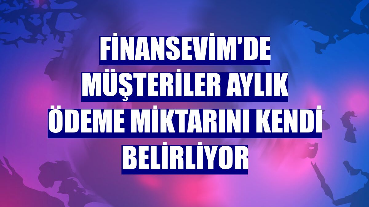Finansevim'de müşteriler aylık ödeme miktarını kendi belirliyor