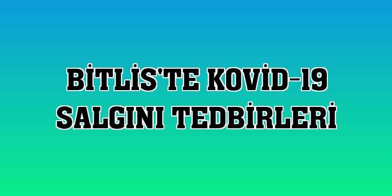 Bitlis'te Kovid-19 salgını tedbirleri