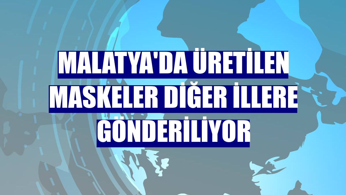 Malatya'da üretilen maskeler diğer illere gönderiliyor