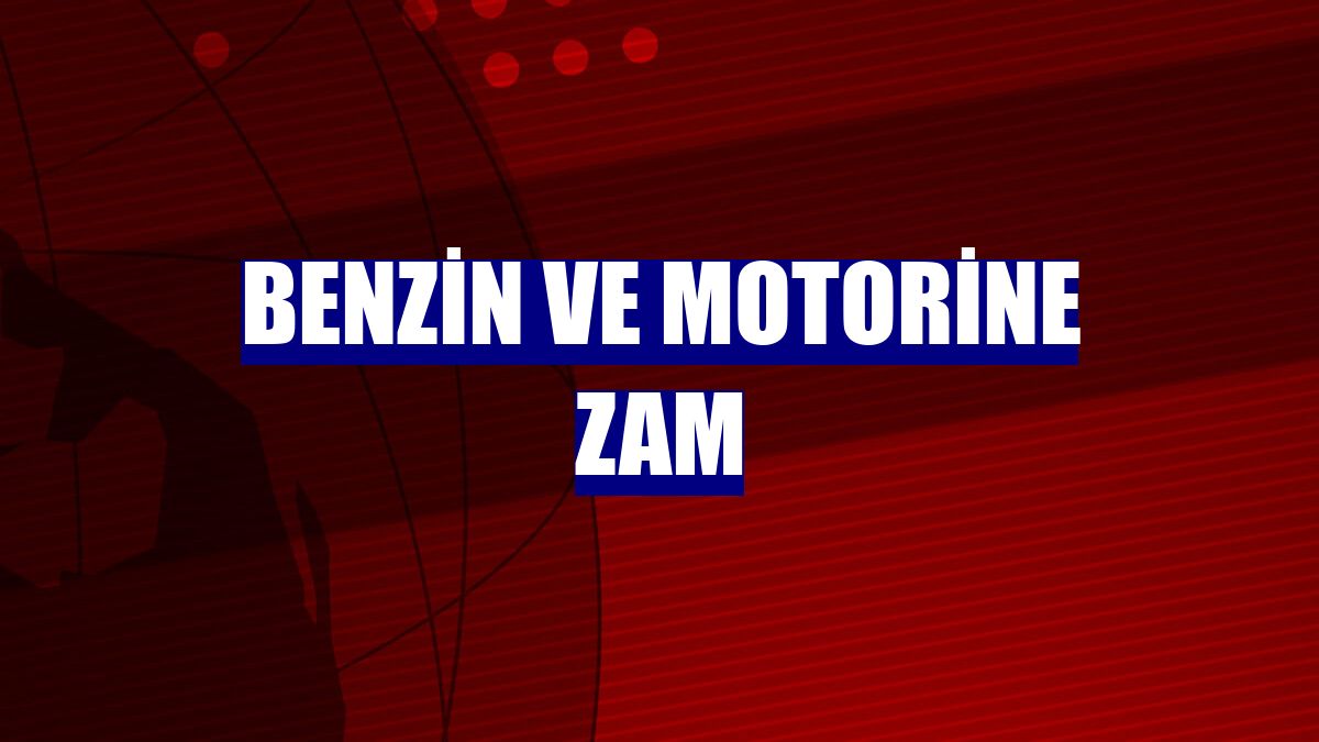 Benzin ve motorine zam