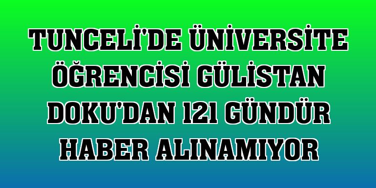 Tunceli'de üniversite öğrencisi Gülistan Doku'dan 121 gündür haber alınamıyor