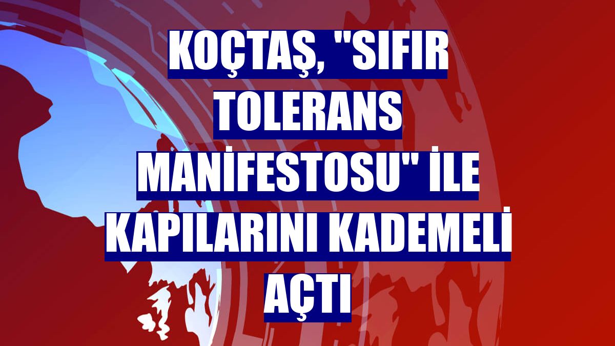 Koçtaş, "Sıfır Tolerans Manifestosu" ile kapılarını kademeli açtı