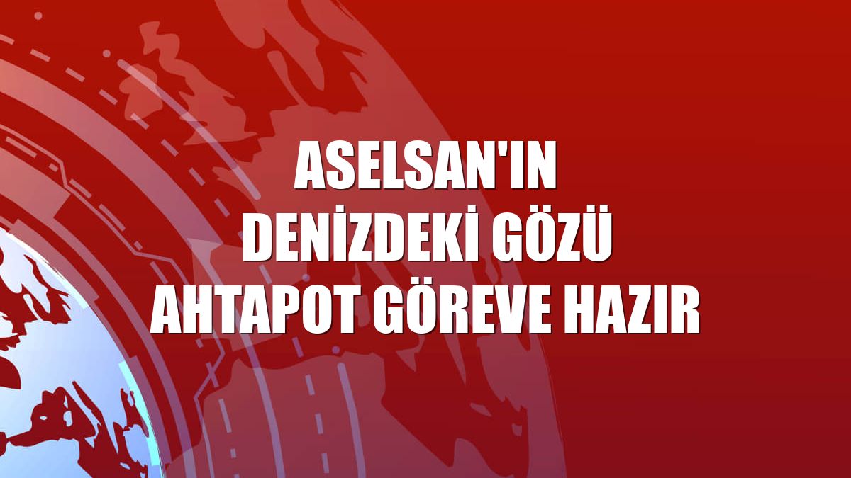 ASELSAN'ın denizdeki gözü Ahtapot göreve hazır
