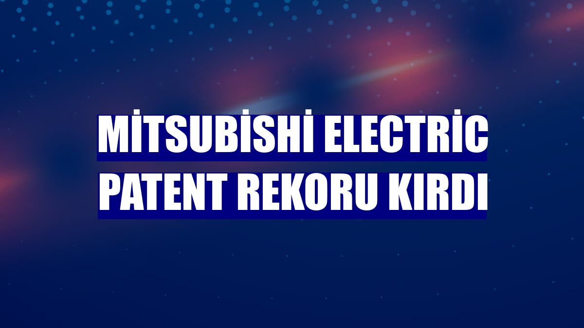 Mitsubishi Electric patent rekoru kırdı