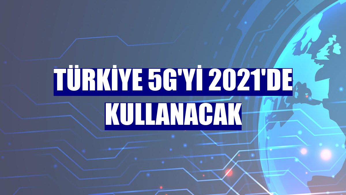 Türkiye 5G'yi 2021'de kullanacak
