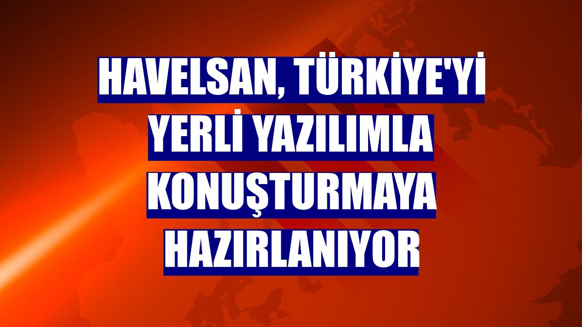 HAVELSAN, Türkiye'yi yerli yazılımla konuşturmaya hazırlanıyor