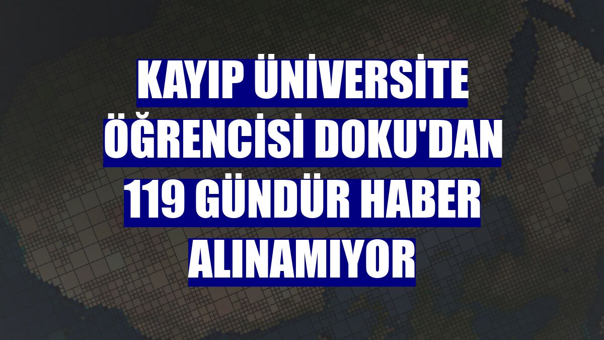 Kayıp üniversite öğrencisi Doku'dan 119 gündür haber alınamıyor