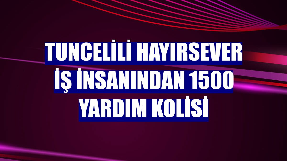 Tuncelili hayırsever iş insanından 1500 yardım kolisi