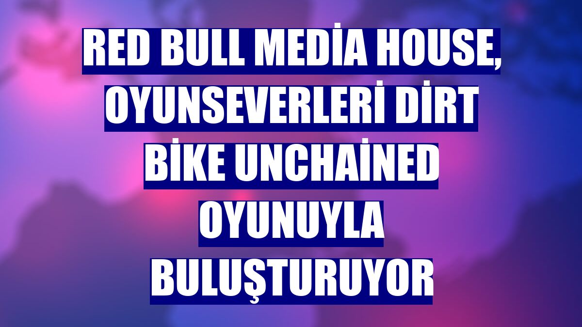 Red Bull Media House, oyunseverleri Dirt Bike Unchained oyunuyla buluşturuyor